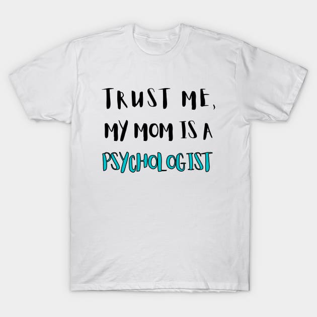 Trust Me, My Mom Is A Psychologist T-Shirt by mareescatharsis